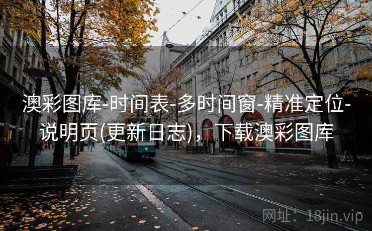 澳彩图库-时间表-多时间窗-精准定位-说明页(更新日志)，下载澳彩图库