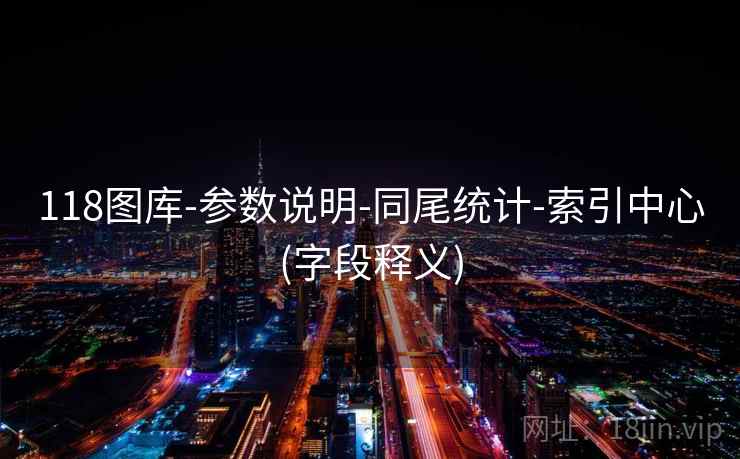 118图库-参数说明-同尾统计-索引中心(字段释义)