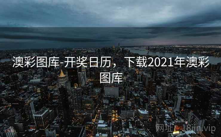 澳彩图库-开奖日历，下载2021年澳彩图库