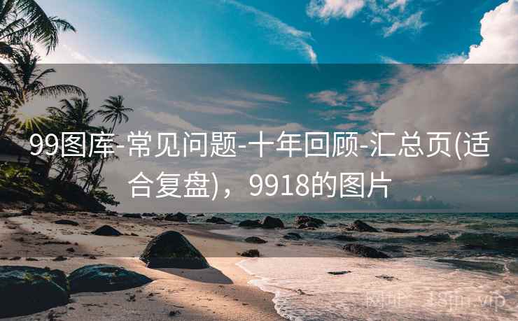 99图库-常见问题-十年回顾-汇总页(适合复盘)，9918的图片