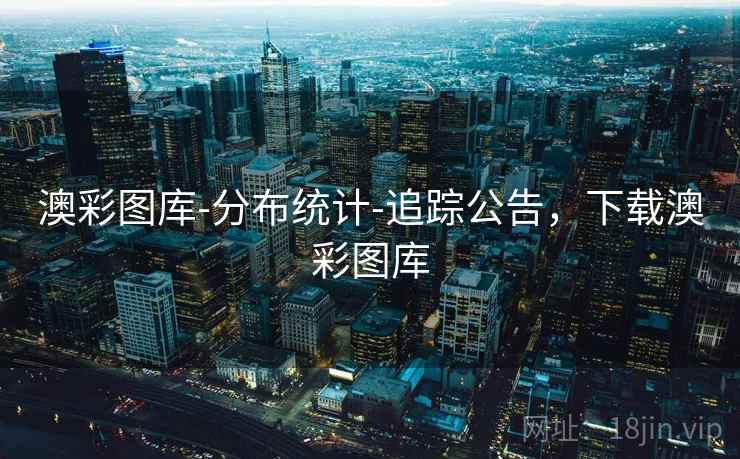 澳彩图库-分布统计-追踪公告,下载澳彩图库 澳彩图库-分布统计-追踪公告,下载澳彩图库