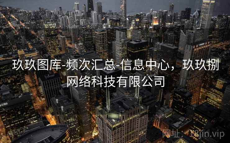 玖玖图库-频次汇总-信息中心，玖玖捌网络科技有限公司