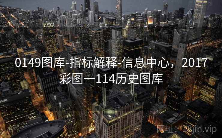 0149图库-指标解释-信息中心，2017彩图一114历史图库